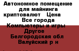 Автономное помещение для майнинга криптовалют › Цена ­ 1 - Все города Компьютеры и игры » Другое   . Белгородская обл.,Валуйский р-н